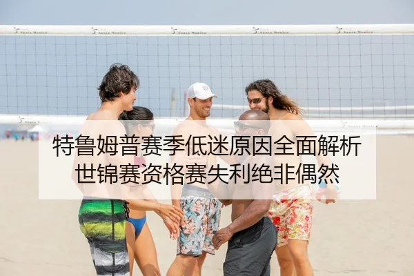 特鲁姆普赛季低迷原因全面解析 世锦赛资格赛失利绝非偶然